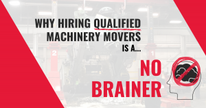 Why Hiring Qualified Machinery Movers is a No Brainer